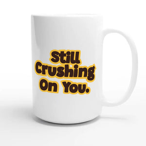 Still Crushing On You — cute 15oz white coffee mug