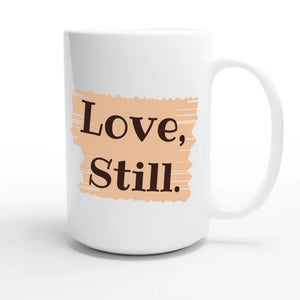 Love, Still — heartfelt 15oz white coffee mug
