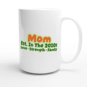 Mom • Est. In The 2010s • Love • Strength • Family — cute 15oz white coffee mug