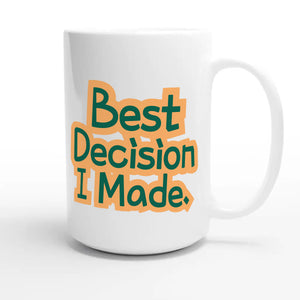 Best Decision I Made — funny 15oz white coffee mug
