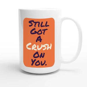Still Got A Crush On You — cute 15oz white coffee mug