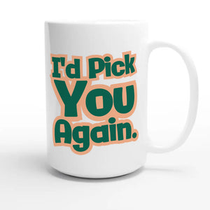 I’d Pick You Again — cute 15oz white coffee mug