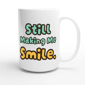 Still Making Me Smile — cute 15oz white coffee mug