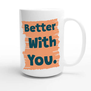 Better With You — heartfelt 15oz white coffee mug