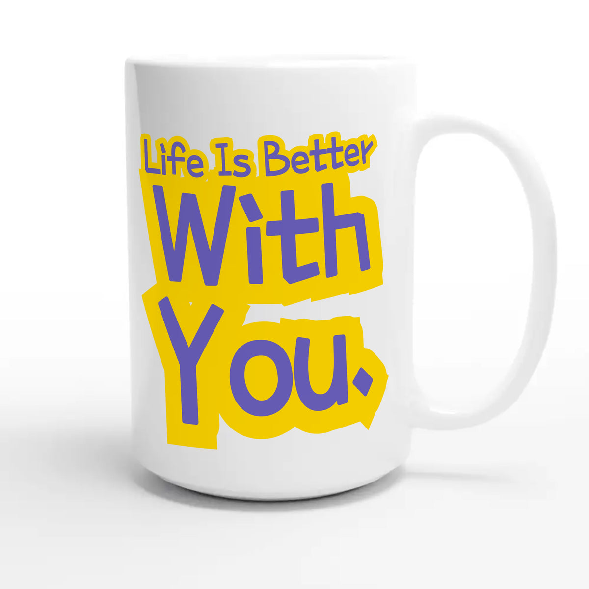 Life Is Better With You — heartfelt 15oz white coffee mug