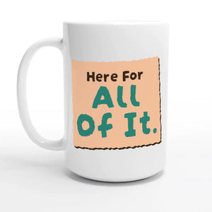 Here For All Of It — 15oz coffee mug, other side