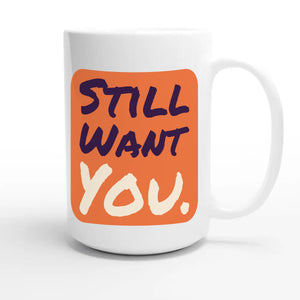Still Want You — funny 15oz white coffee mug