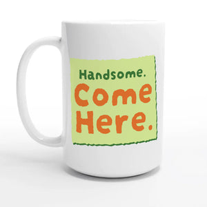 Handsome. Come Here — 15oz coffee mug, other side