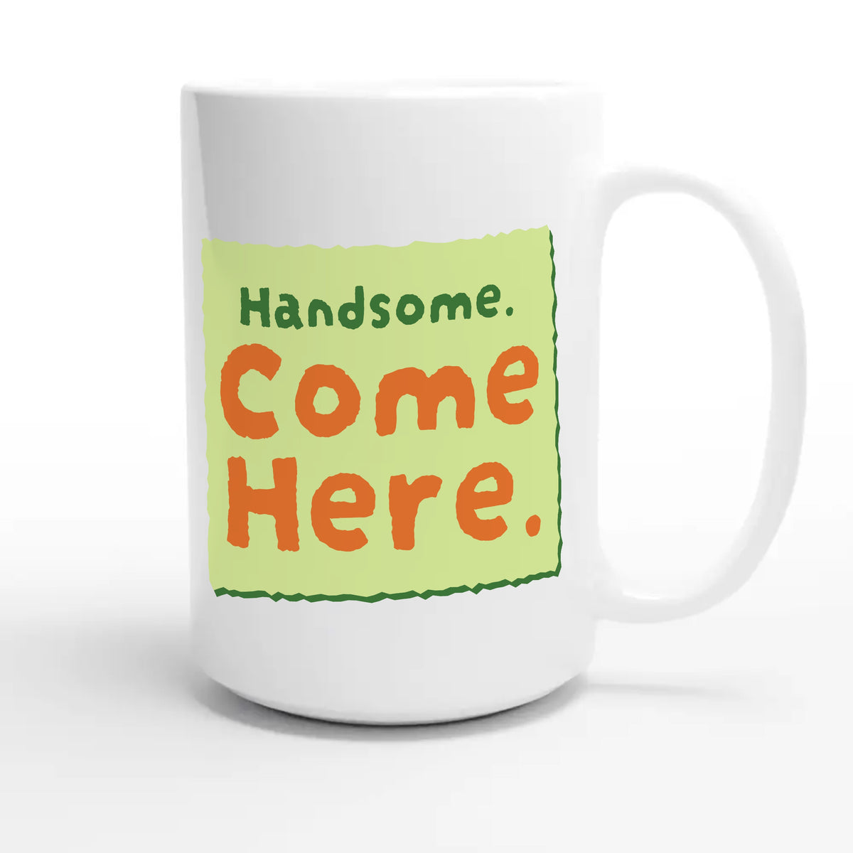 Handsome. Come Here — funny 15oz white coffee mug