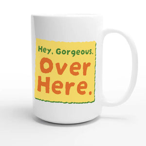 Hey, Gorgeous. Over Here — funny 15oz white coffee mug