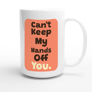 Can’t Keep My Hands Off You — funny 15oz white coffee mug