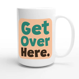 Get Over Here — cute 15oz white coffee mug