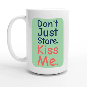 Don’t Just Stare. Kiss Me — 15oz coffee mug, other side