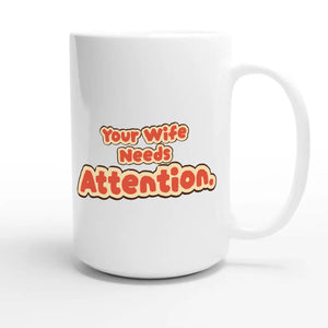 Your Wife Needs Attention — cute 15oz white coffee mug