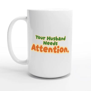 Your Husband Needs Attention — 15oz coffee mug, other side