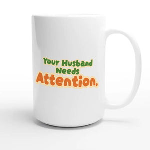 Your Husband Needs Attention — cute 15oz white coffee mug
