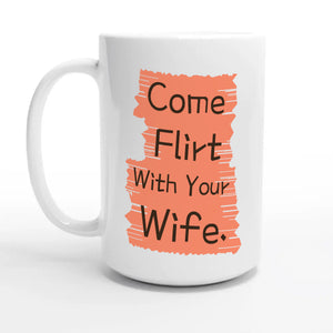 Come Flirt With Your Wife — 15oz coffee mug, other side