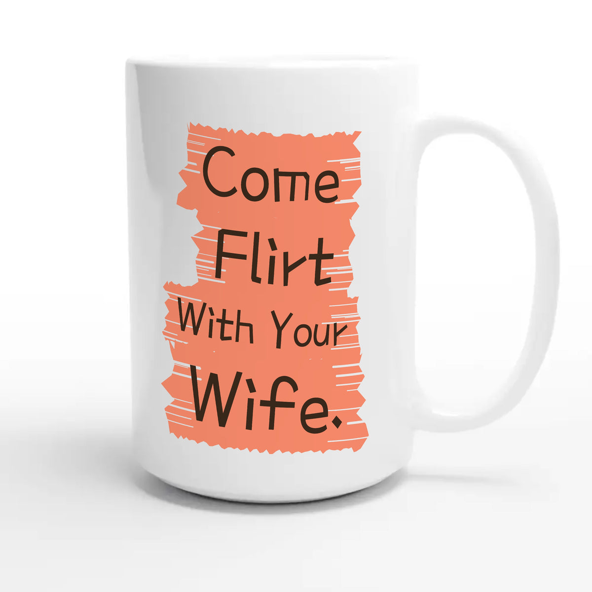 Come Flirt With Your Wife — cute 15oz white coffee mug