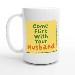 Come Flirt With Your Husband — 15oz coffee mug, other side