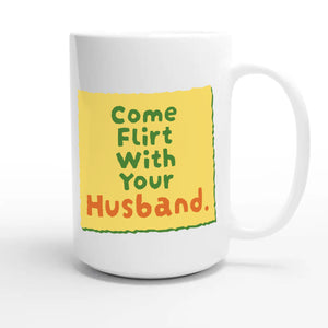 Come Flirt With Your Husband — cute 15oz white coffee mug