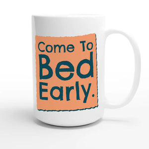 Come To Bed Early — funny 15oz white coffee mug