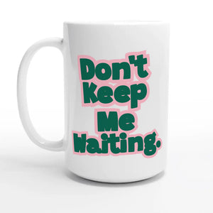 Don’t Keep Me Waiting — 15oz coffee mug, other side