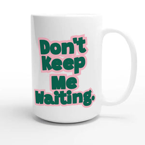 Don’t Keep Me Waiting — funny 15oz white coffee mug