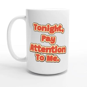 Tonight, Pay Attention To Me — 15oz coffee mug, other side