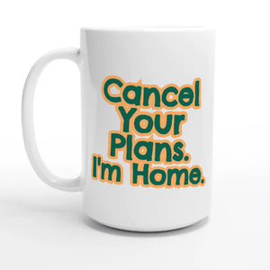 Cancel Your Plans. I’m Home — 15oz coffee mug, other side