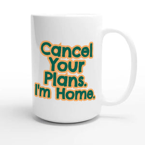 Cancel Your Plans. I’m Home — funny 15oz white coffee mug