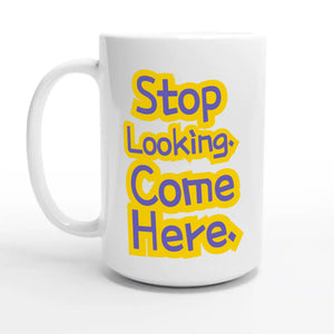 Stop Looking. Come Here — 15oz coffee mug, other side