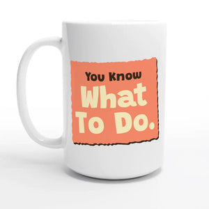 You Know What To Do. ♥ — 15oz coffee mug, other side
