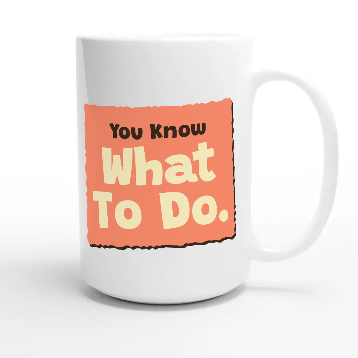 You Know What To Do. ♥ — funny 15oz white coffee mug