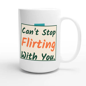 Can’t Stop Flirting With You — funny 15oz white coffee mug