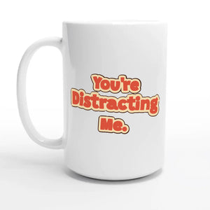 You’re Distracting Me — 15oz coffee mug, other side