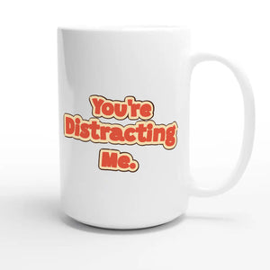 You’re Distracting Me — funny 15oz white coffee mug