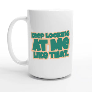 Keep Looking At Me Like That — 15oz coffee mug, other side