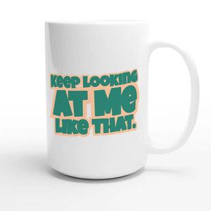 Keep Looking At Me Like That — funny 15oz white coffee mug