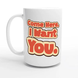 Come Here. I Want You — 15oz coffee mug, other side