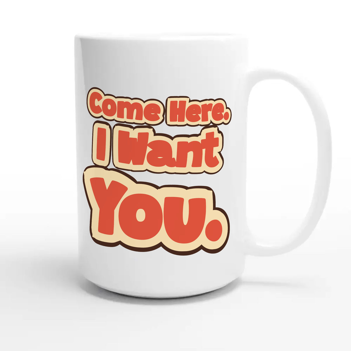 Come Here. I Want You — funny 15oz white coffee mug