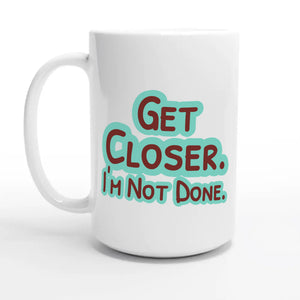 Get Closer. I’m Not Done — 15oz coffee mug, other side