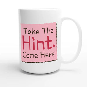 Take The Hint. Come Here — funny 15oz white coffee mug