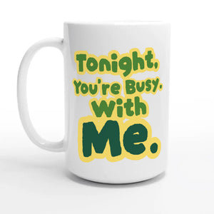 Tonight, You’re Busy. With Me — 15oz coffee mug, other side