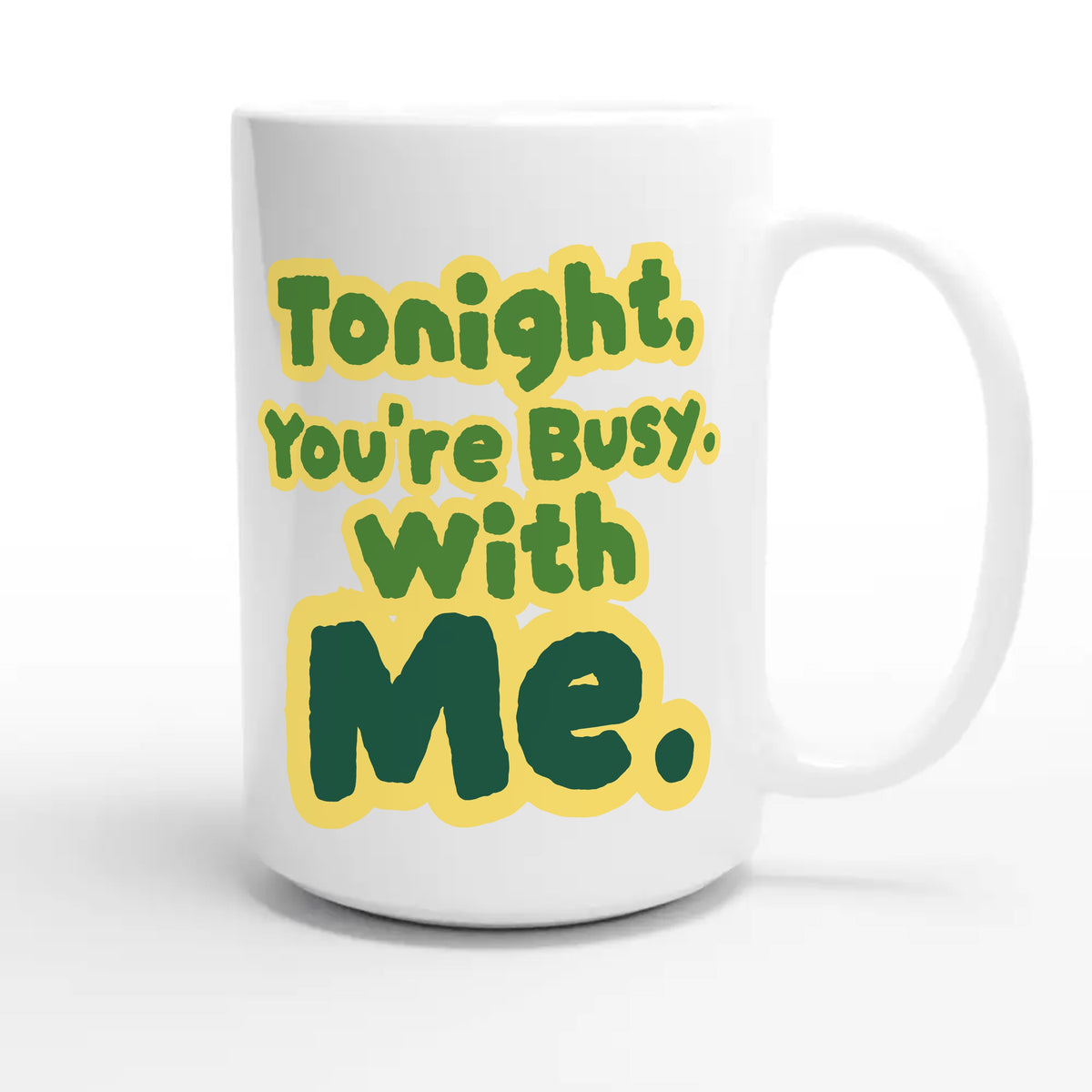 Tonight, You’re Busy. With Me — funny 15oz white coffee mug