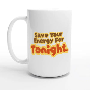 Save Your Energy For Tonight — 15oz coffee mug, other side