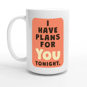 I Have Plans For You Tonight — 15oz coffee mug, other side