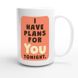 I Have Plans For You Tonight — funny 15oz white coffee mug