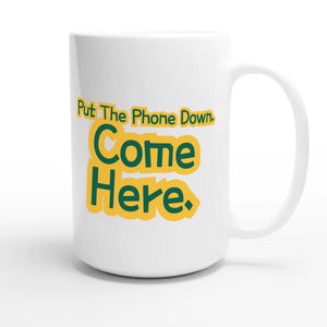 Put The Phone Down. Come Here — funny 15oz white coffee mug
