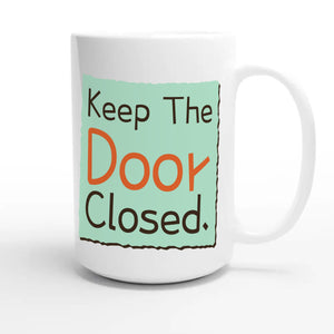 Keep The Door Closed — funny 15oz white coffee mug