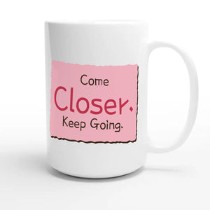 Come Closer. Keep Going — funny 15oz white coffee mug